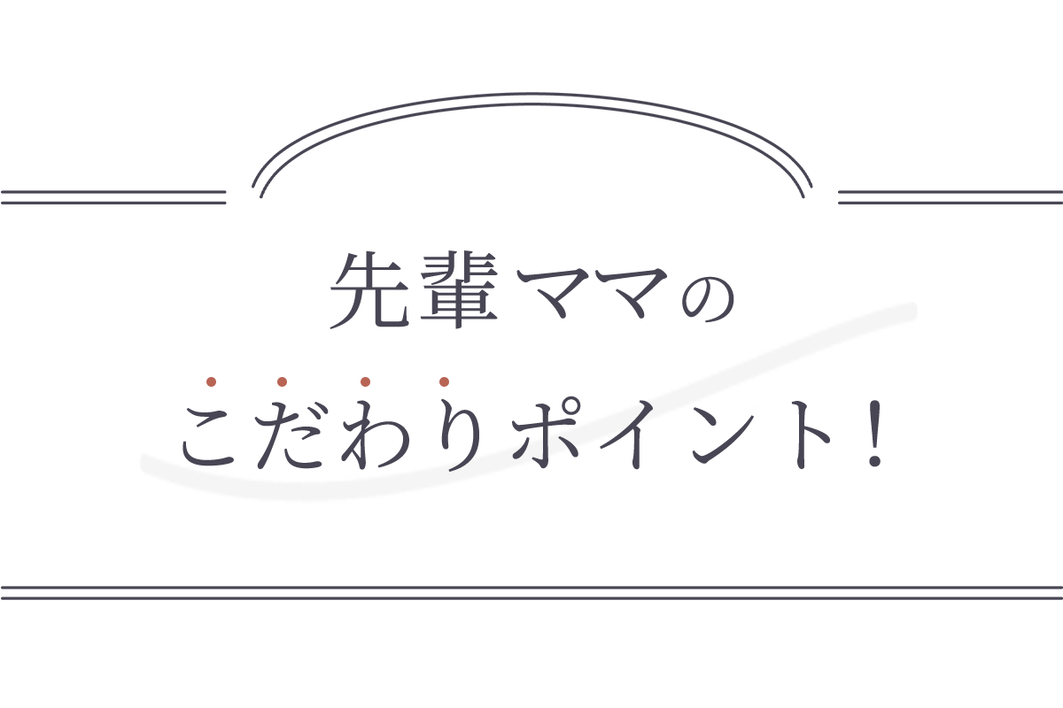 先輩ママのこだわりポイント